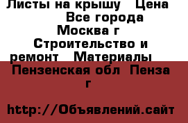 Листы на крышу › Цена ­ 100 - Все города, Москва г. Строительство и ремонт » Материалы   . Пензенская обл.,Пенза г.